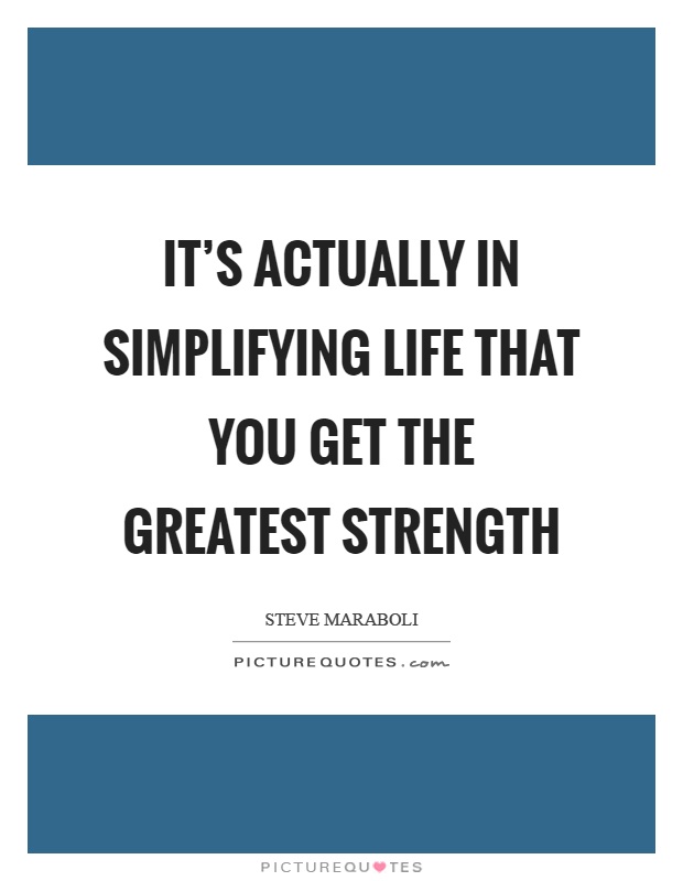 It's actually in simplifying life that you get the greatest strength Picture Quote #1