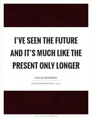 I’ve seen the future and it’s much like the present only longer Picture Quote #1