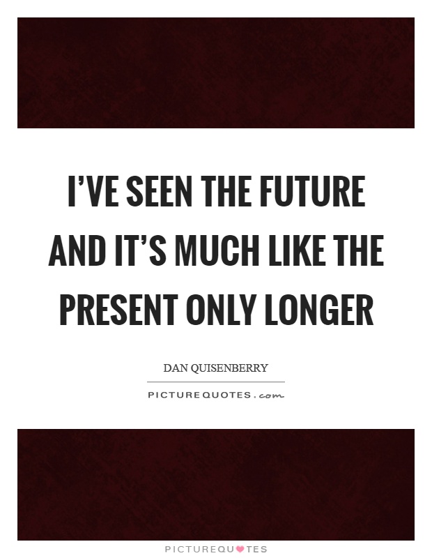 I've seen the future and it's much like the present only longer Picture Quote #1