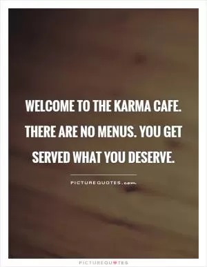 Welcome to the Karma Cafe. There are no menus. You get served what you deserve Picture Quote #1