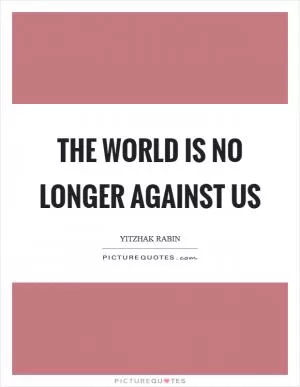 The world is no longer against us Picture Quote #1