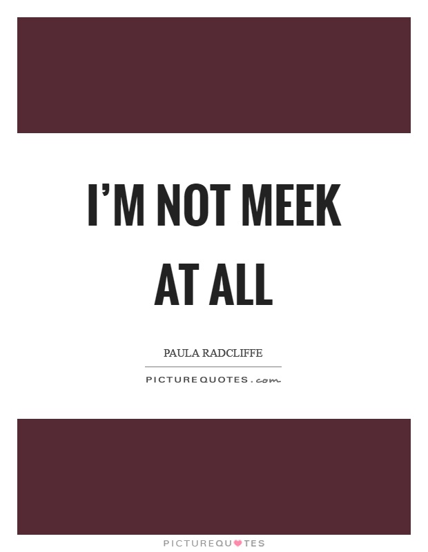 I'm not meek at all Picture Quote #1