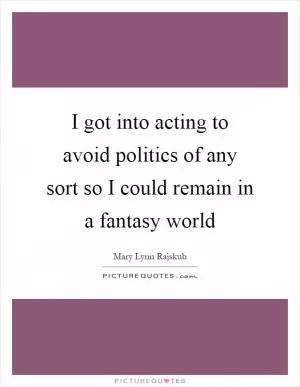 I got into acting to avoid politics of any sort so I could remain in a fantasy world Picture Quote #1
