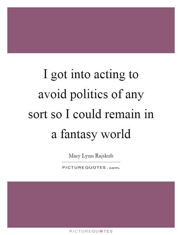 I got into acting to avoid politics of any sort so I could remain in a fantasy world Picture Quote #1