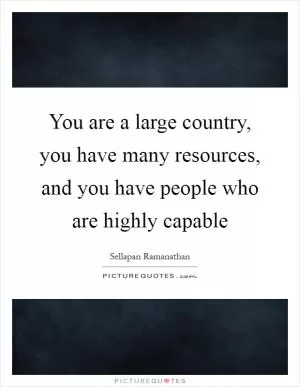 You are a large country, you have many resources, and you have people who are highly capable Picture Quote #1