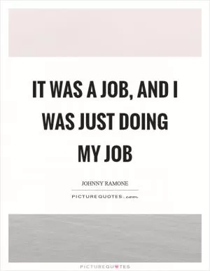 It was a job, and I was just doing my job Picture Quote #1