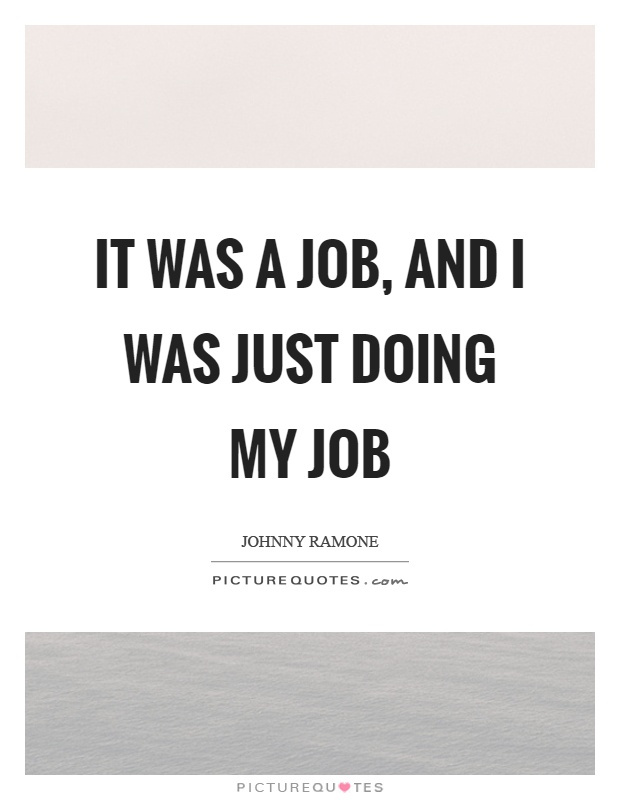 It was a job, and I was just doing my job Picture Quote #1
