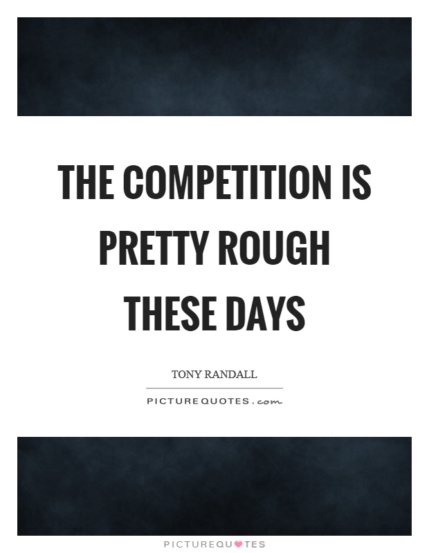 The competition is pretty rough these days Picture Quote #1