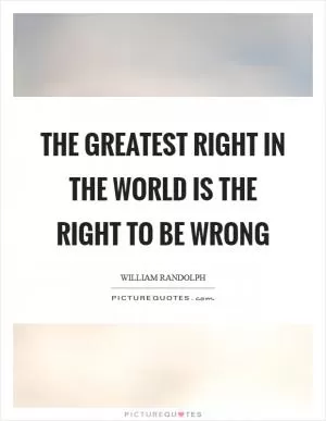 The greatest right in the world is the right to be wrong Picture Quote #1