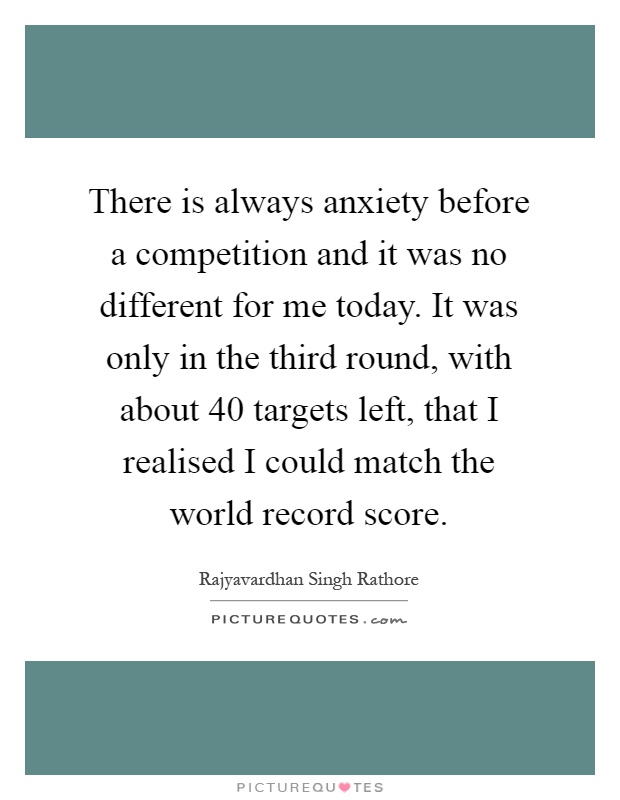 There is always anxiety before a competition and it was no different for me today. It was only in the third round, with about 40 targets left, that I realised I could match the world record score Picture Quote #1
