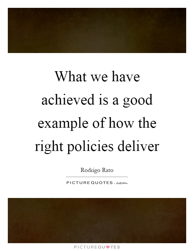 What we have achieved is a good example of how the right policies deliver Picture Quote #1