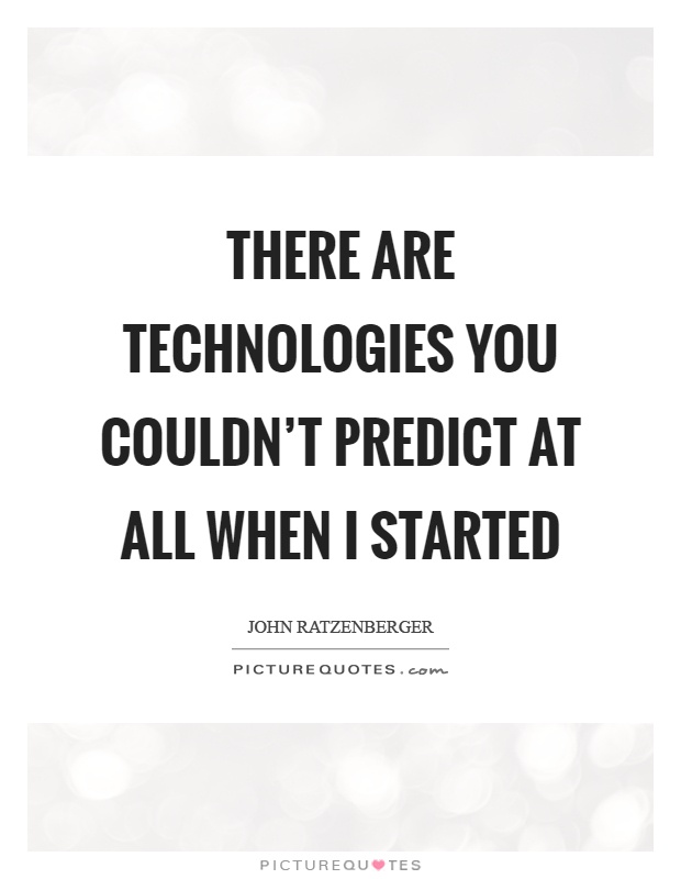 There are technologies you couldn't predict at all when I started Picture Quote #1