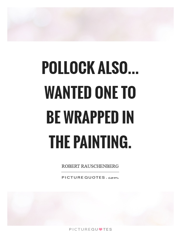 Pollock also... Wanted one to be wrapped in the painting Picture Quote #1