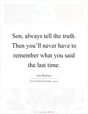 Son, always tell the truth. Then you’ll never have to remember what you said the last time Picture Quote #1