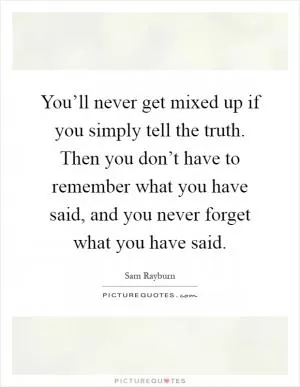 You’ll never get mixed up if you simply tell the truth. Then you don’t have to remember what you have said, and you never forget what you have said Picture Quote #1