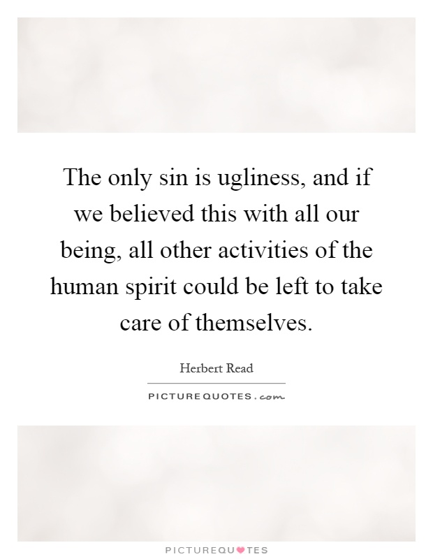 The only sin is ugliness, and if we believed this with all our being, all other activities of the human spirit could be left to take care of themselves Picture Quote #1