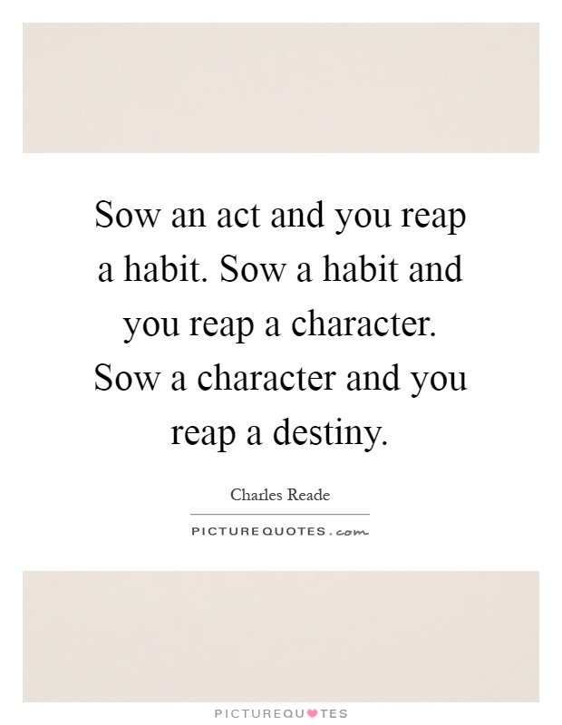 Sow an act and you reap a habit. Sow a habit and you reap a character. Sow a character and you reap a destiny Picture Quote #1