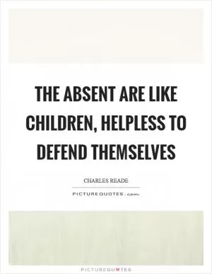 The absent are like children, helpless to defend themselves Picture Quote #1