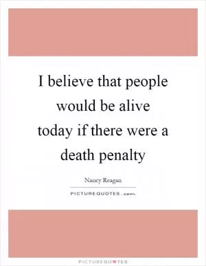 I believe that people would be alive today if there were a death penalty Picture Quote #1