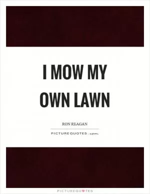 I mow my own lawn Picture Quote #1