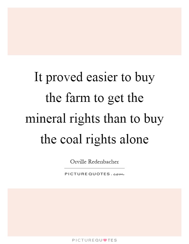 It proved easier to buy the farm to get the mineral rights than to buy the coal rights alone Picture Quote #1