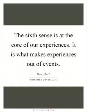 The sixth sense is at the core of our experiences. It is what makes experiences out of events Picture Quote #1