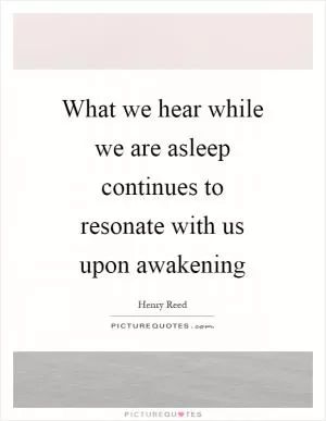 What we hear while we are asleep continues to resonate with us upon awakening Picture Quote #1