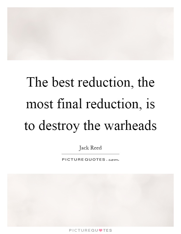 The best reduction, the most final reduction, is to destroy the warheads Picture Quote #1