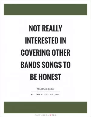 Not really interested in covering other bands songs to be honest Picture Quote #1