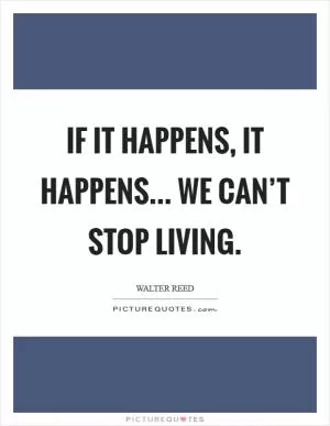 If it happens, it happens... We can’t stop living Picture Quote #1
