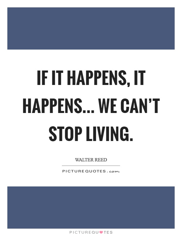 If it happens, it happens... We can't stop living Picture Quote #1