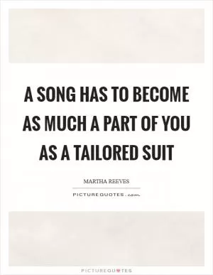 A song has to become as much a part of you as a tailored suit Picture Quote #1