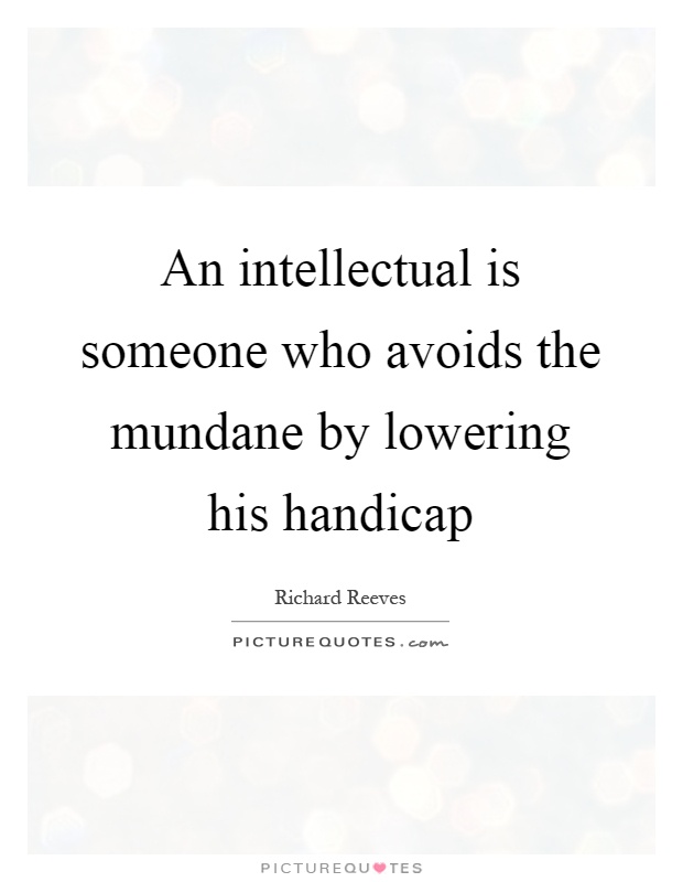 An intellectual is someone who avoids the mundane by lowering his handicap Picture Quote #1