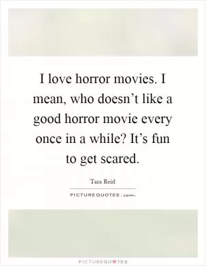 I love horror movies. I mean, who doesn’t like a good horror movie every once in a while? It’s fun to get scared Picture Quote #1