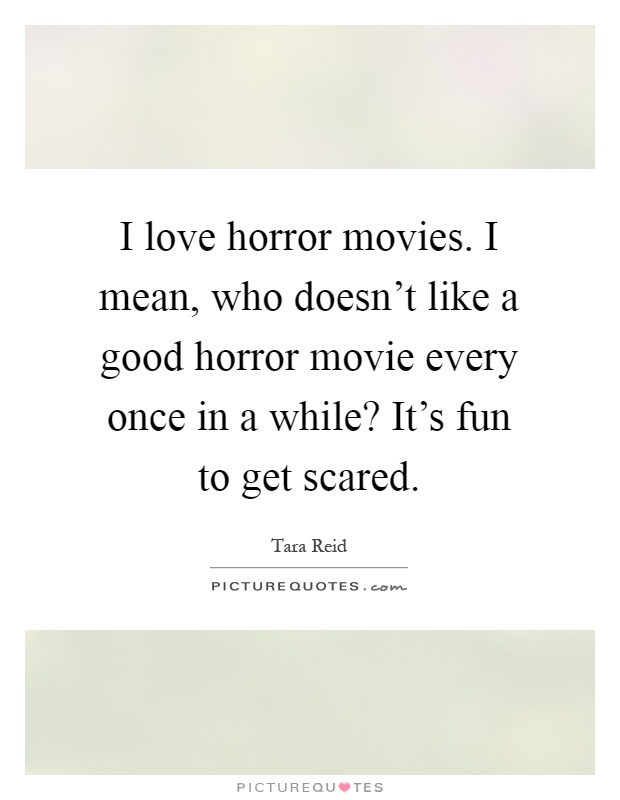 I love horror movies. I mean, who doesn't like a good horror movie every once in a while? It's fun to get scared Picture Quote #1