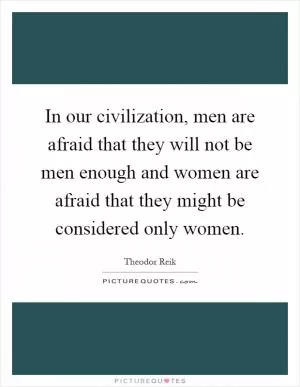 In our civilization, men are afraid that they will not be men enough and women are afraid that they might be considered only women Picture Quote #1