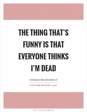 The thing that’s funny is that everyone thinks I’m dead Picture Quote #1