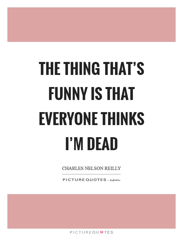 The thing that's funny is that everyone thinks I'm dead Picture Quote #1