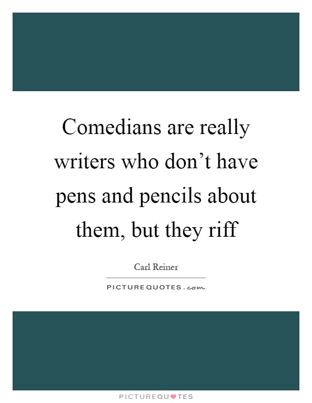 Comedians are really writers who don't have pens and pencils about them, but they riff Picture Quote #1
