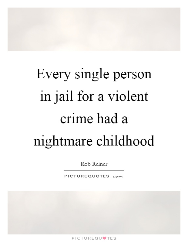 Every single person in jail for a violent crime had a nightmare childhood Picture Quote #1