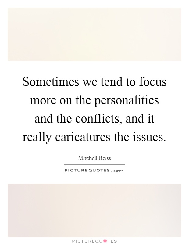 Sometimes we tend to focus more on the personalities and the conflicts, and it really caricatures the issues Picture Quote #1