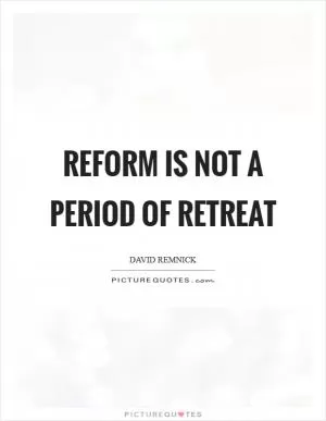 Reform is not a period of retreat Picture Quote #1