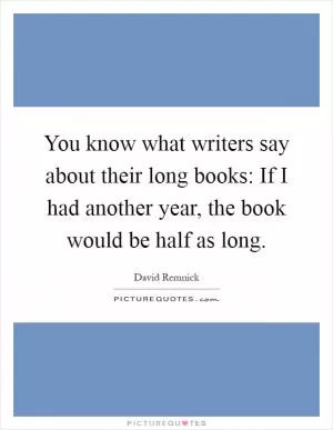You know what writers say about their long books: If I had another year, the book would be half as long Picture Quote #1