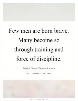 Few men are born brave. Many become so through training and force of discipline Picture Quote #1