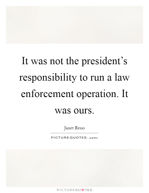 It was not the president's responsibility to run a law enforcement operation. It was ours Picture Quote #1