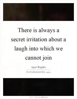 There is always a secret irritation about a laugh into which we cannot join Picture Quote #1