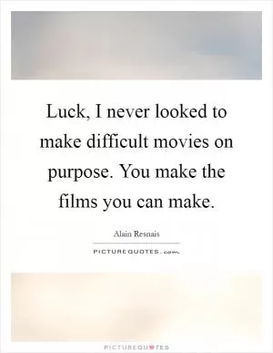Luck, I never looked to make difficult movies on purpose. You make the films you can make Picture Quote #1