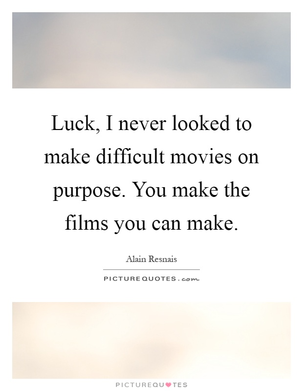 Luck, I never looked to make difficult movies on purpose. You make the films you can make Picture Quote #1
