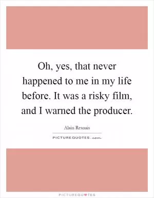 Oh, yes, that never happened to me in my life before. It was a risky film, and I warned the producer Picture Quote #1