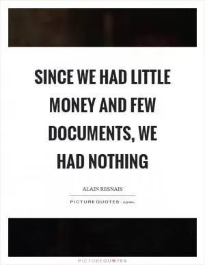 Since we had little money and few documents, we had nothing Picture Quote #1